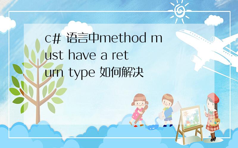 c# 语言中method must have a return type 如何解决