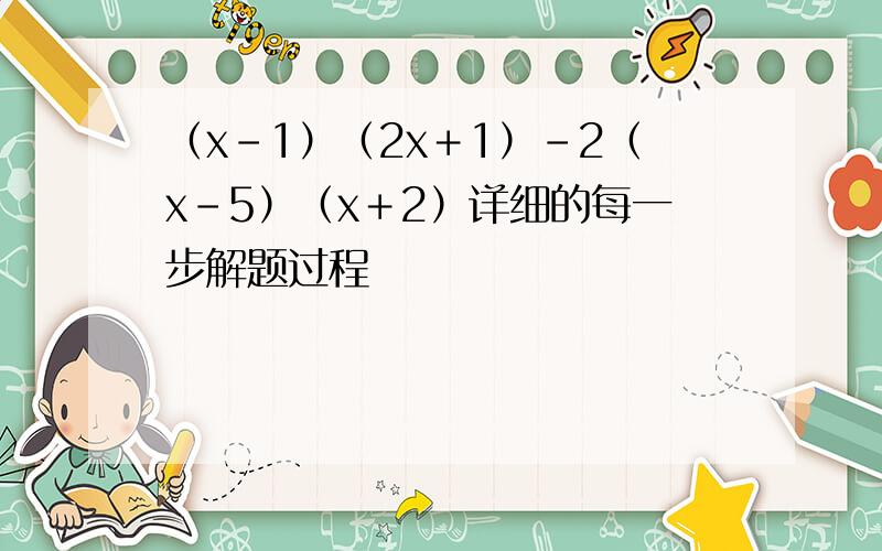 （x-1）（2x＋1）-2（x-5）（x＋2）详细的每一步解题过程