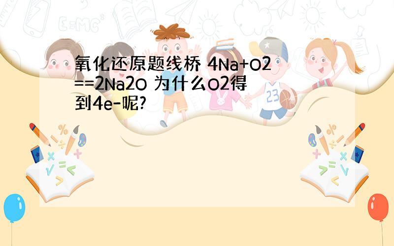 氧化还原题线桥 4Na+O2==2Na2O 为什么O2得到4e-呢?