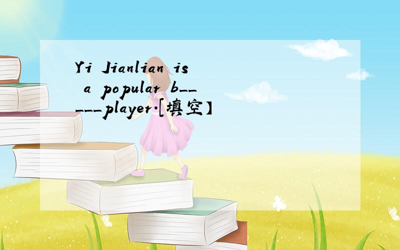 Yi Jianlian is a popular b_____player.[填空】