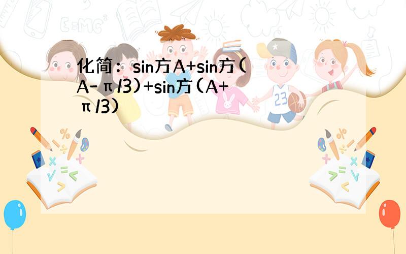 化简：sin方A+sin方(A-π/3)+sin方(A+π/3)