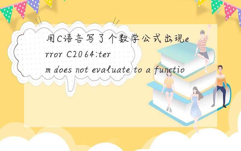 用C语言写了个数学公式出现error C2064:term does not evaluate to a functio