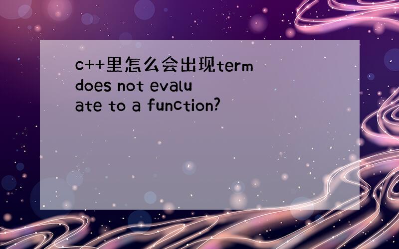 c++里怎么会出现term does not evaluate to a function?