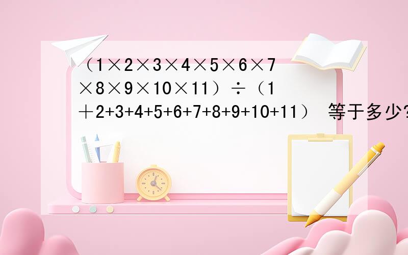 （1×2×3×4×5×6×7×8×9×10×11）÷（1＋2+3+4+5+6+7+8+9+10+11） 等于多少?