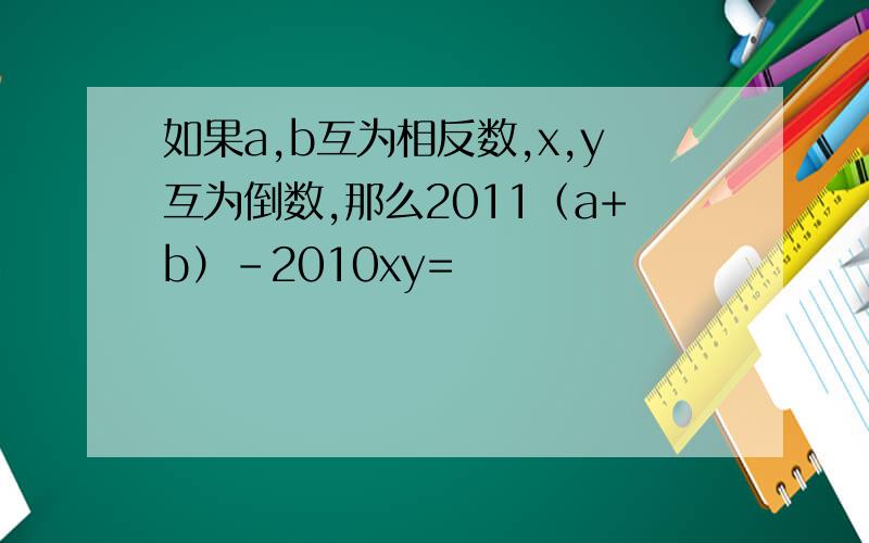 如果a,b互为相反数,x,y互为倒数,那么2011（a+b）-2010xy=