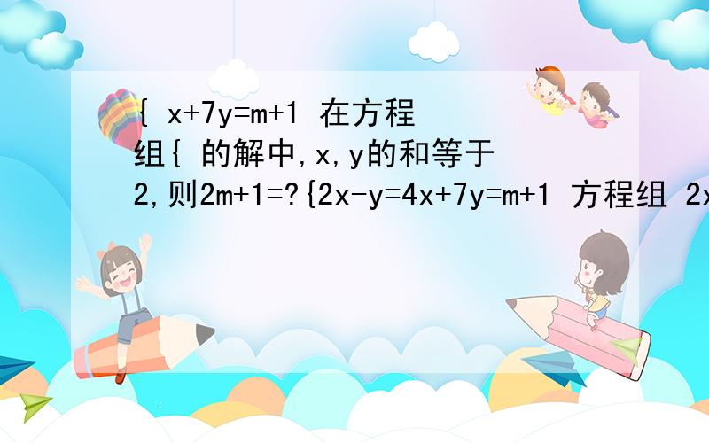 { x+7y=m+1 在方程组{ 的解中,x,y的和等于2,则2m+1=?{2x-y=4x+7y=m+1 方程组 2x-