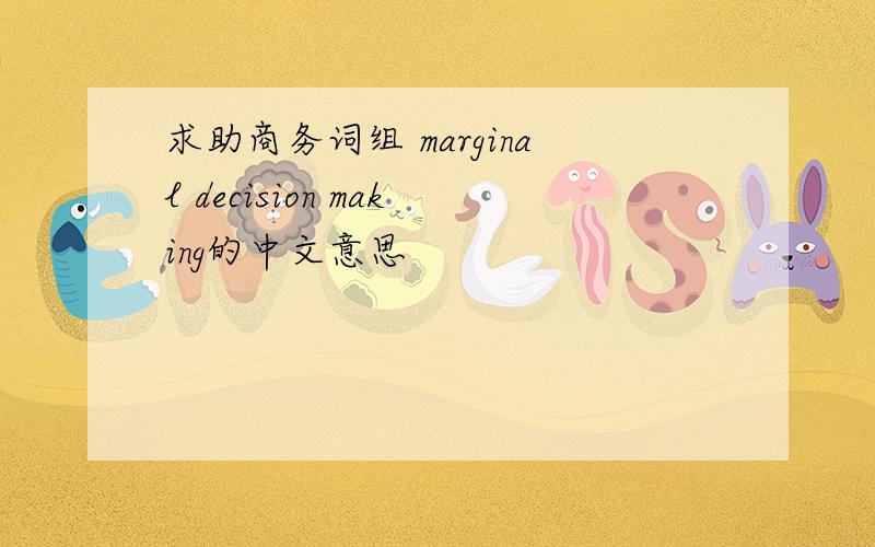 求助商务词组 marginal decision making的中文意思