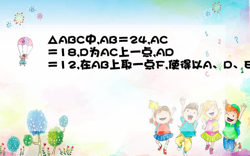 △ABC中,AB＝24,AC＝18,D为AC上一点,AD＝12,在AB上取一点F,使得以A、D、E为顶点的三角形与△AB