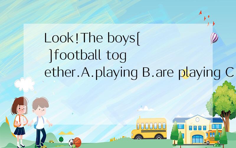Look!The boys[ ]football together.A.playing B.are playing C.