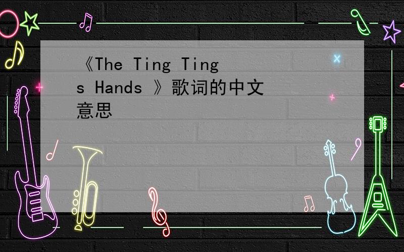 《The Ting Tings Hands 》歌词的中文意思