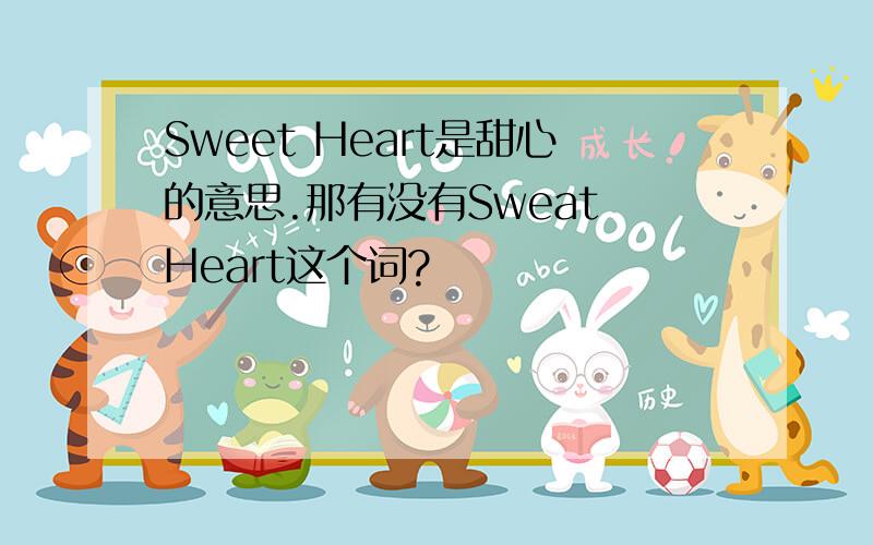 Sweet Heart是甜心的意思.那有没有Sweat Heart这个词?