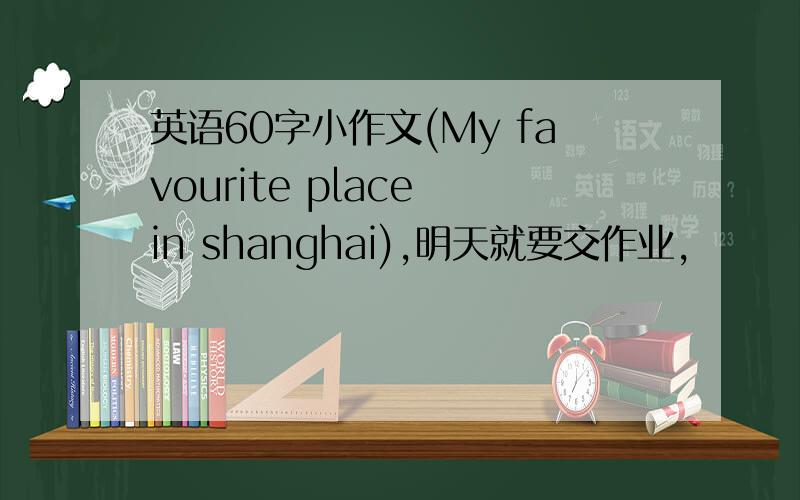 英语60字小作文(My favourite place in shanghai),明天就要交作业,