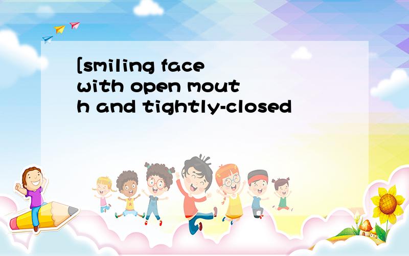 [smiling face with open mouth and tightly-closed