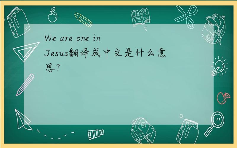We are one in Jesus翻译成中文是什么意思?