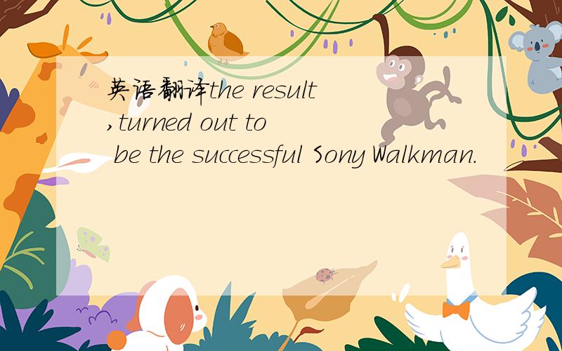 英语翻译the result,turned out to be the successful Sony Walkman.