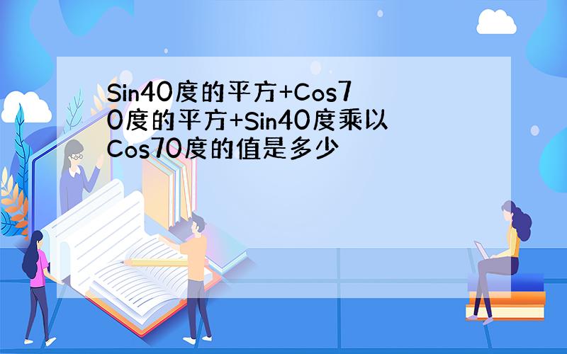 Sin40度的平方+Cos70度的平方+Sin40度乘以Cos70度的值是多少