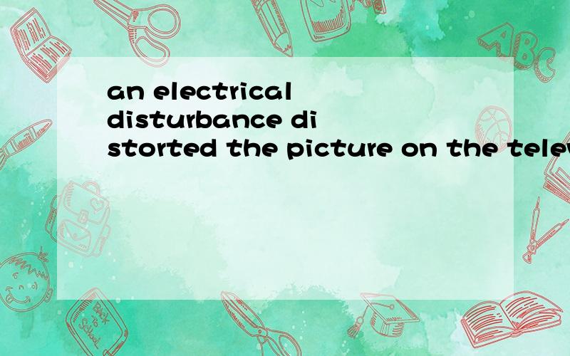 an electrical disturbance distorted the picture on the telev