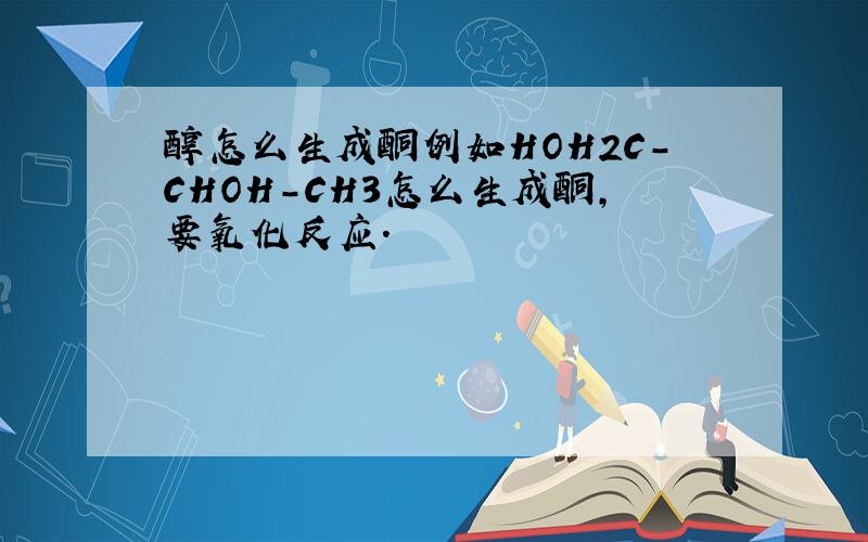 醇怎么生成酮例如HOH2C-CHOH-CH3怎么生成酮,要氧化反应.
