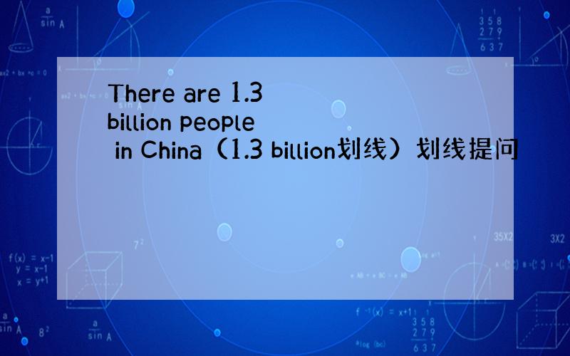 There are 1.3 billion people in China（1.3 billion划线）划线提问