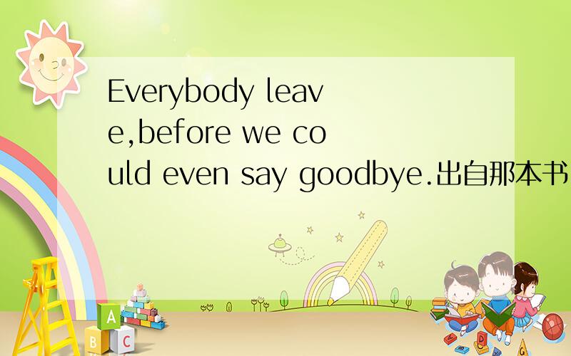 Everybody leave,before we could even say goodbye.出自那本书,怎么翻译?