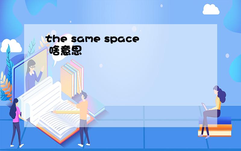 the same space 啥意思