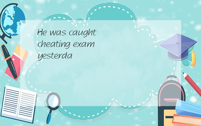He was caught cheating exam yesterda