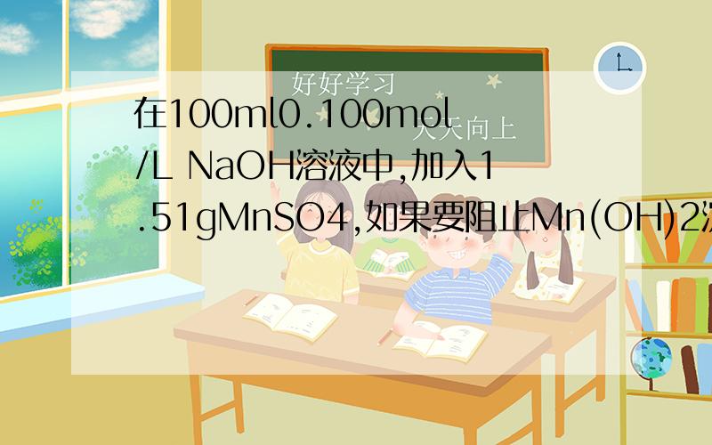在100ml0.100mol/L NaOH溶液中,加入1.51gMnSO4,如果要阻止Mn(OH)2沉淀析出最少需要加入