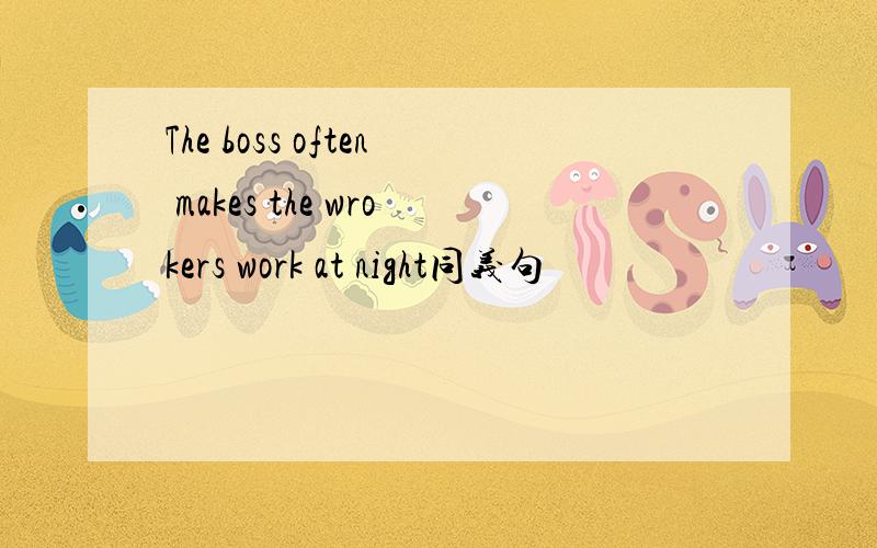 The boss often makes the wrokers work at night同义句