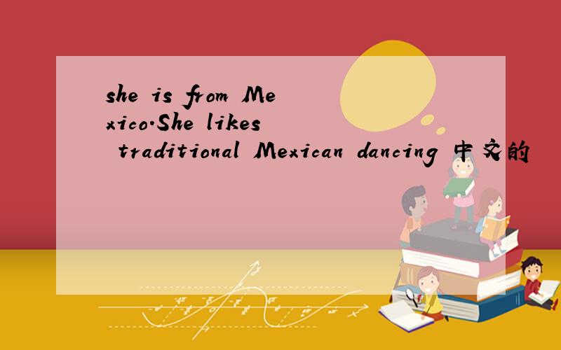 she is from Mexico.She likes traditional Mexican dancing 中文的