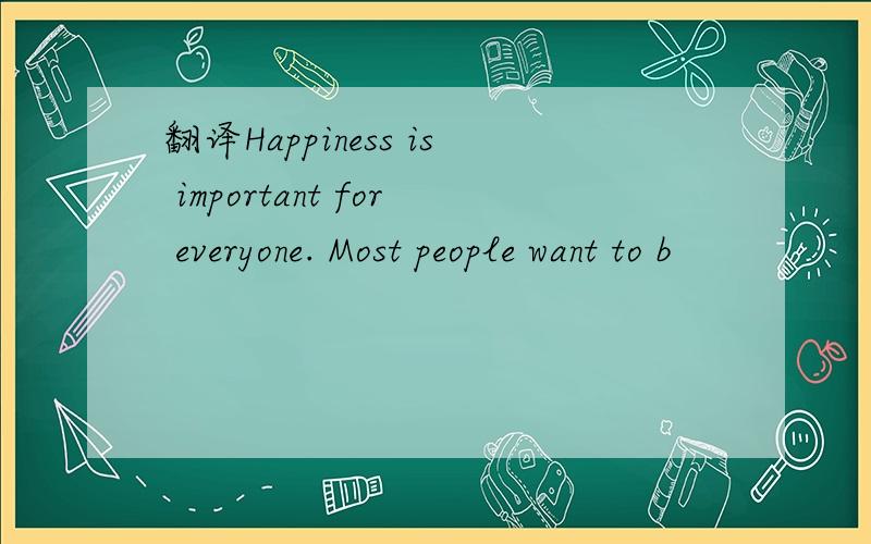 翻译Happiness is important for everyone. Most people want to b