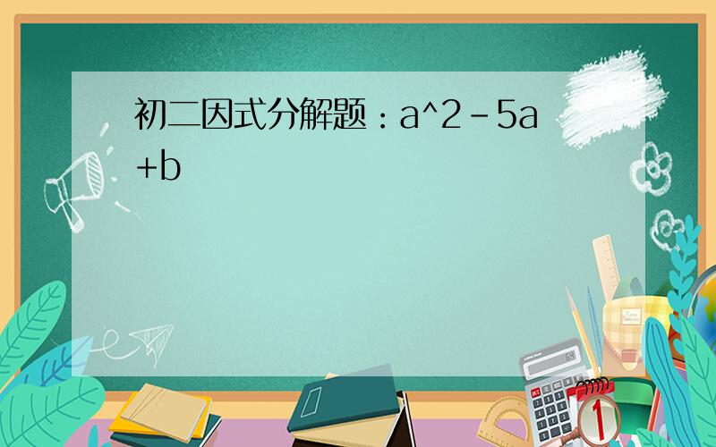 初二因式分解题：a^2-5a+b