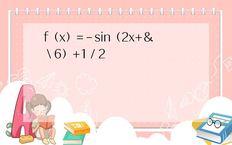 f（x）=－sin（2x+＆＼6）+1／2