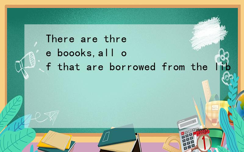 There are three boooks,all of that are borrowed from the lib
