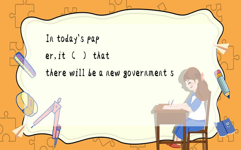 In today's paper,it () that there will be a new government s