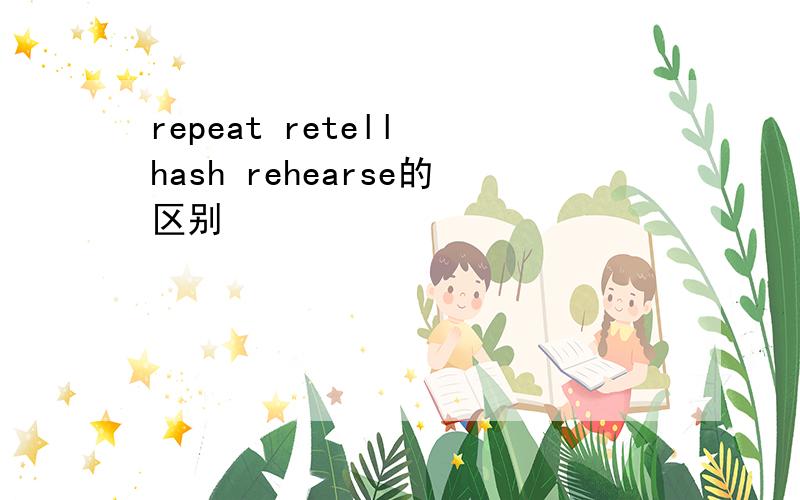 repeat retell hash rehearse的区别