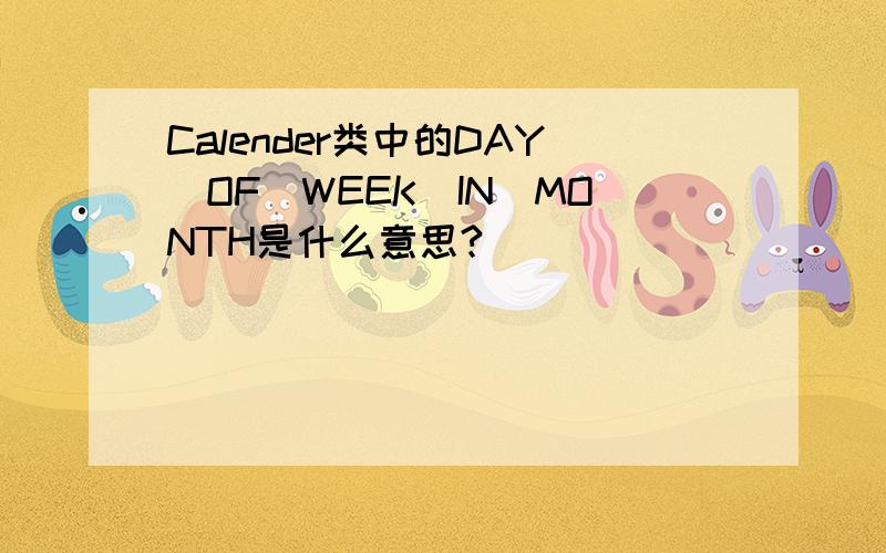 Calender类中的DAY_OF_WEEK_IN_MONTH是什么意思?