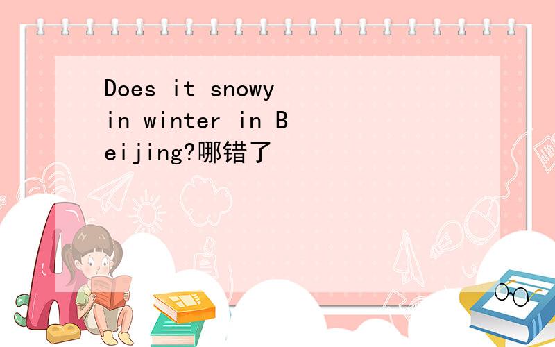 Does it snowy in winter in Beijing?哪错了