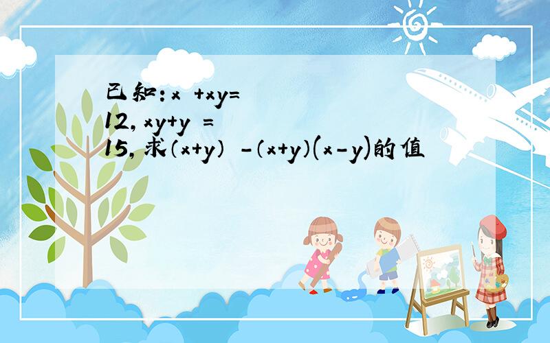 已知：x²+xy=12,xy+y²=15,求（x+y）²-（x+y）(x-y)的值