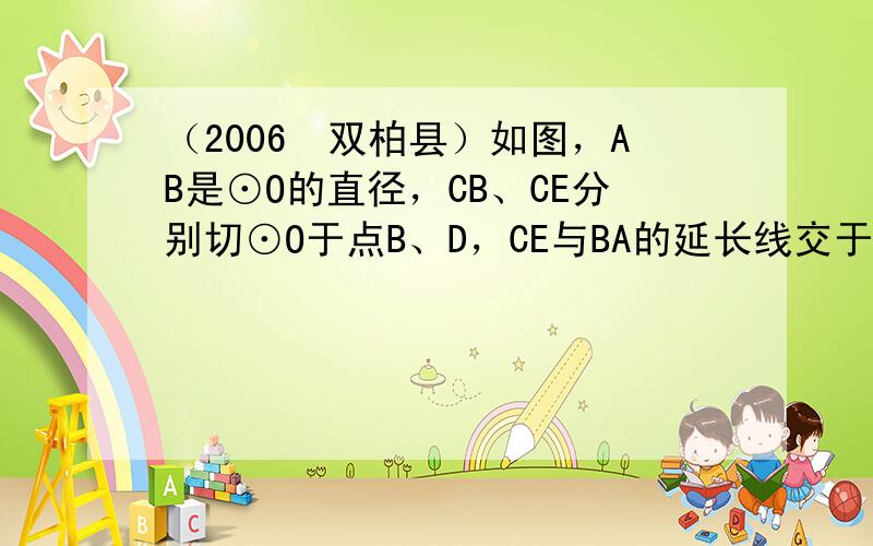 （2006•双柏县）如图，AB是⊙O的直径，CB、CE分别切⊙O于点B、D，CE与BA的延长线交于点E，连接OC、OD．