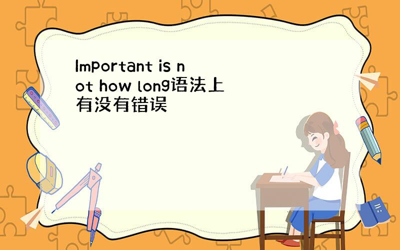 Important is not how long语法上有没有错误