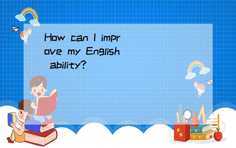 How can I improve my English ability?