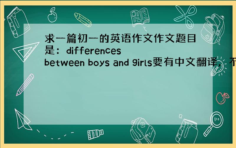 求一篇初一的英语作文作文题目是：differences between boys and girls要有中文翻译，不用太