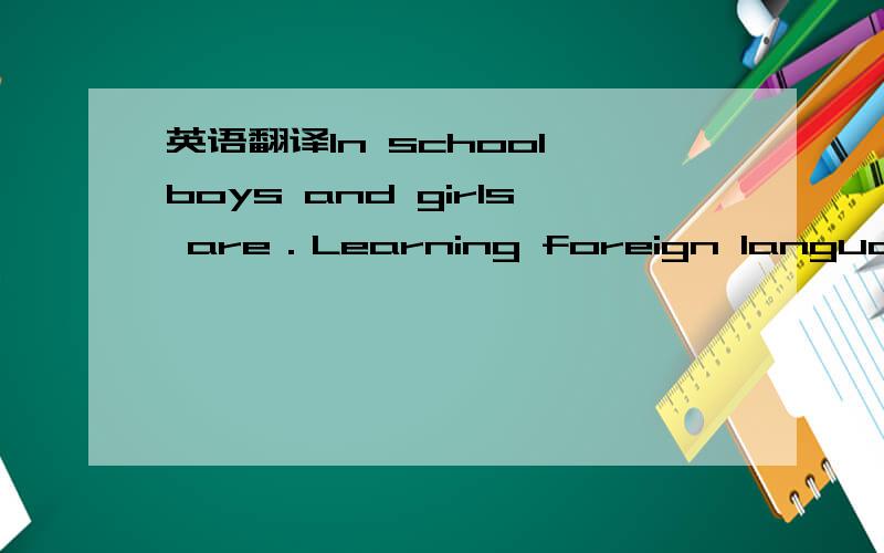 英语翻译In school,boys and girls are．Learning foreign languages．