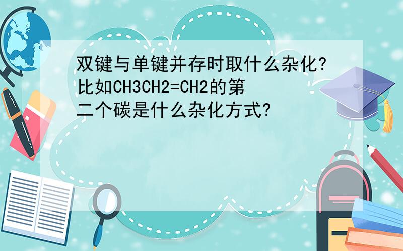 双键与单键并存时取什么杂化?比如CH3CH2=CH2的第二个碳是什么杂化方式?
