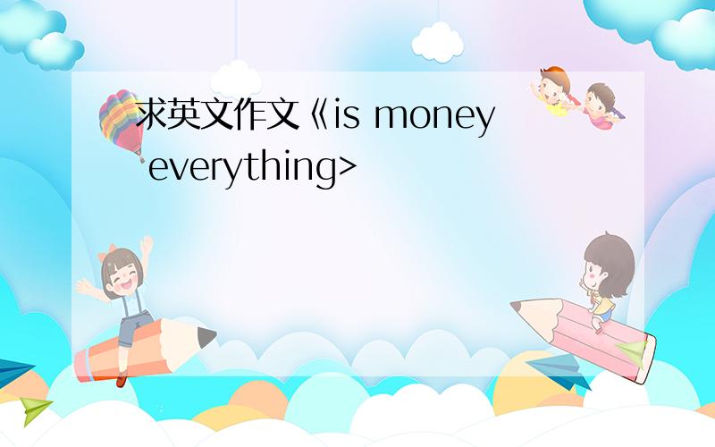 求英文作文《is money everything>