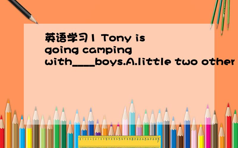 英语学习1 Tony is going camping with____boys.A.little two other