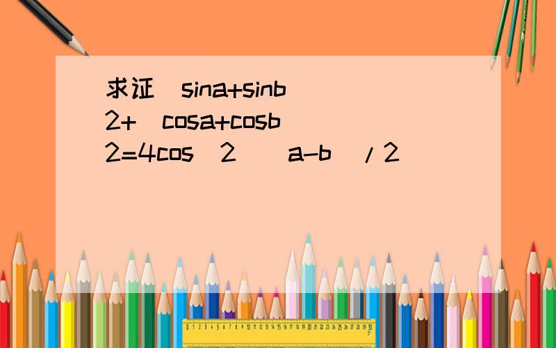 求证(sina+sinb)^2+(cosa+cosb)^2=4cos^2[(a-b)/2]