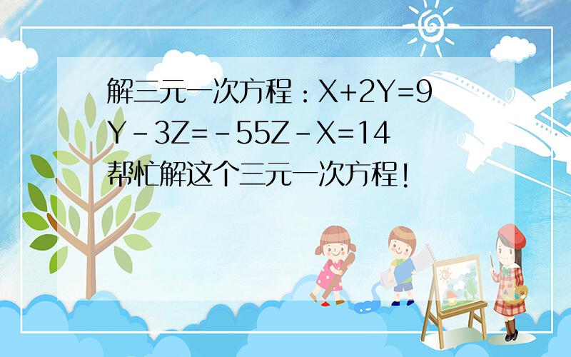 解三元一次方程：X+2Y=9Y-3Z=-55Z-X=14帮忙解这个三元一次方程!
