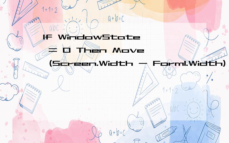 If WindowState = 0 Then Move (Screen.Width - Form1.Width) /
