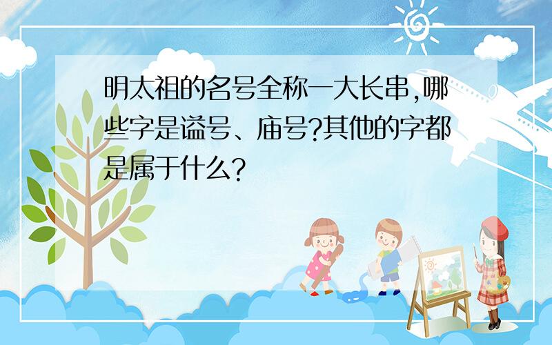 明太祖的名号全称一大长串,哪些字是谥号、庙号?其他的字都是属于什么?